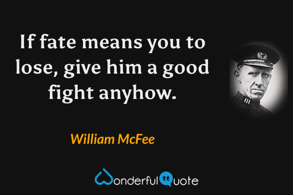 If fate means you to lose, give him a good fight anyhow. - William McFee quote.