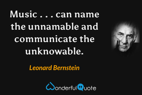 Music . . . can name the unnamable and communicate the unknowable. - Leonard Bernstein quote.