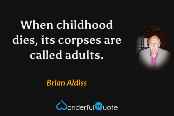 When childhood dies, its corpses are called adults. - Brian Aldiss quote.