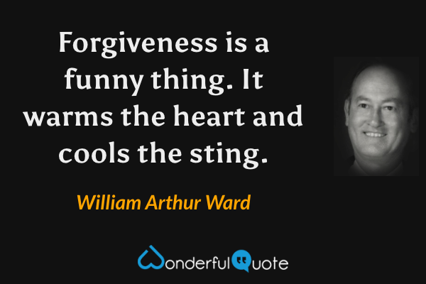 Forgiveness is a funny thing. It warms the heart and cools the sting. - William Arthur Ward quote.