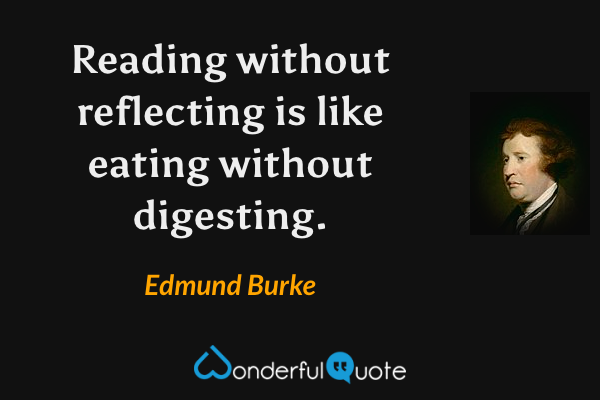 Reading without reflecting is like eating without digesting. - Edmund Burke quote.
