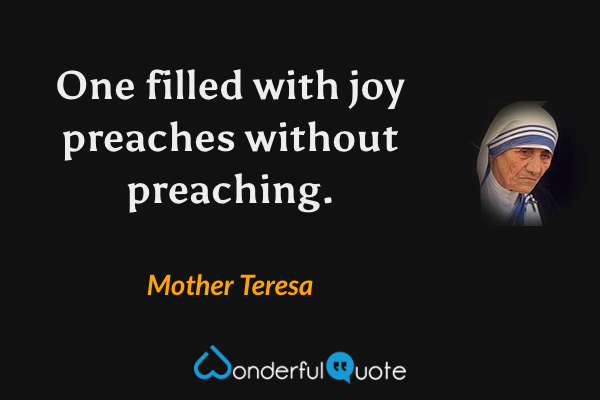 One filled with joy preaches without preaching. - Mother Teresa quote.