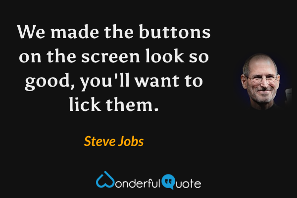 We made the buttons on the screen look so good, you'll want to lick them. - Steve Jobs quote.