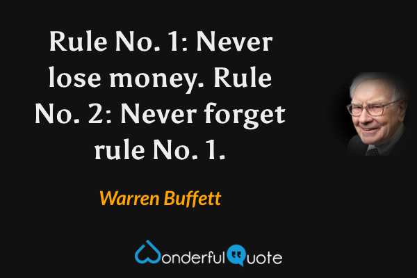 Rule No. 1: Never lose money. Rule No. 2: Never forget rule No. 1. - Warren Buffett quote.