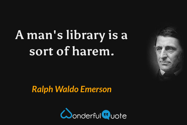A man's library is a sort of harem. - Ralph Waldo Emerson quote.