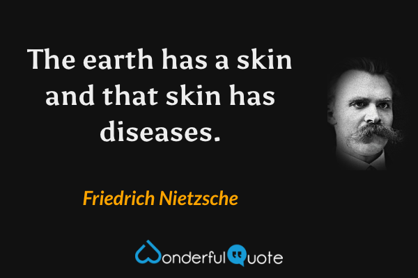 The earth has a skin and that skin has diseases. - Friedrich Nietzsche quote.