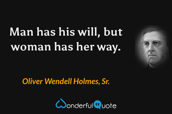 Man has his will, but woman has her way. - Oliver Wendell Holmes, Sr. quote.