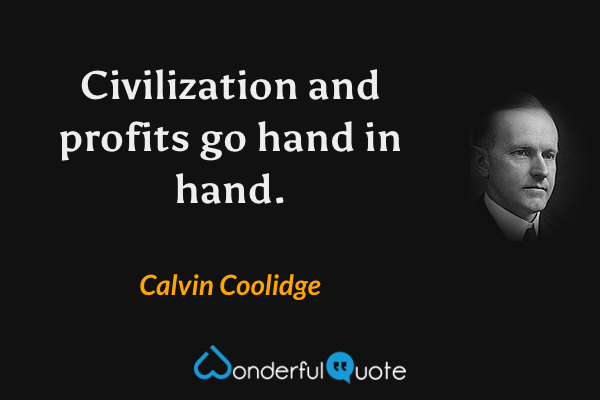 Civilization and profits go hand in hand. - Calvin Coolidge quote.
