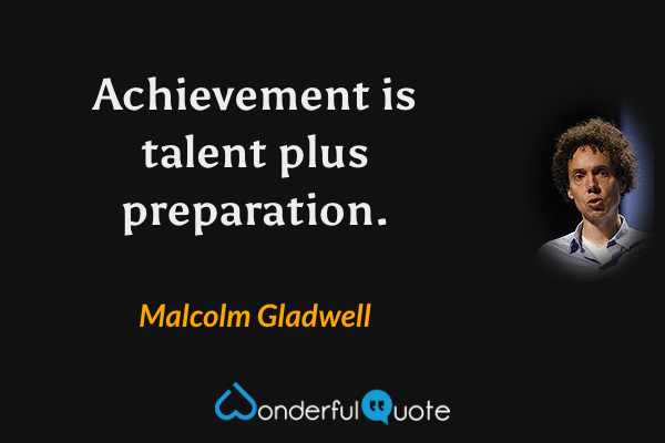 Achievement is talent plus preparation. - Malcolm Gladwell quote.