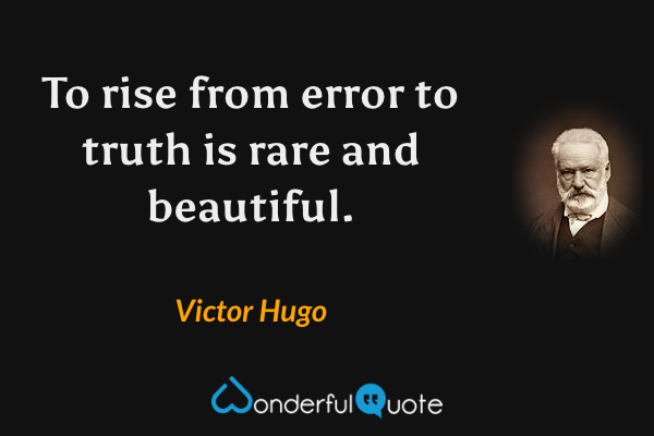 To rise from error to truth is rare and beautiful. - Victor Hugo quote.
