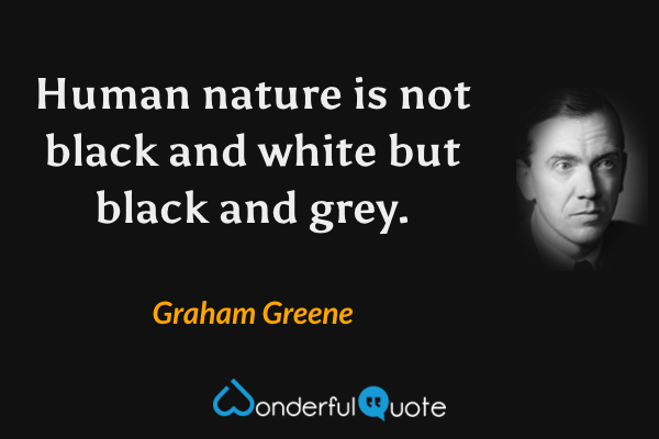 Human nature is not black and white but black and grey. - Graham Greene quote.