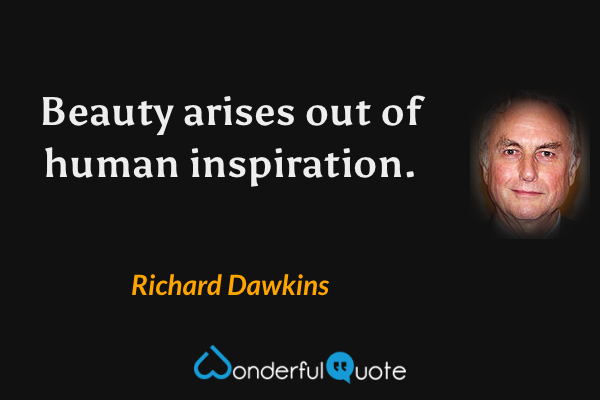 Beauty arises out of human inspiration. - Richard Dawkins quote.