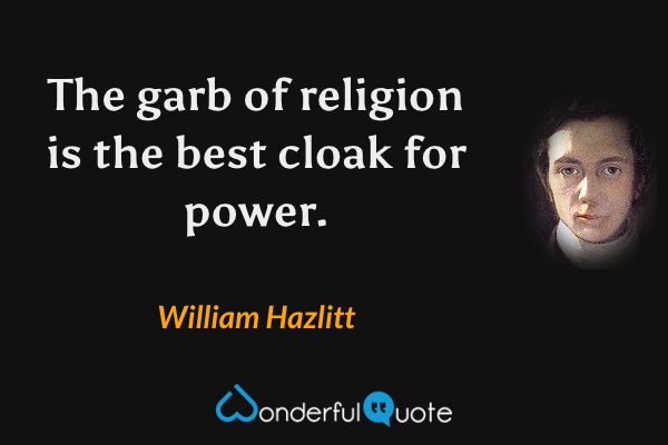 The garb of religion is the best cloak for power. - William Hazlitt quote.