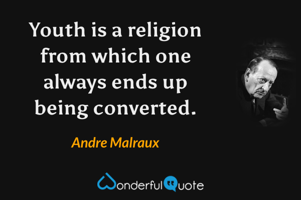 Youth is a religion from which one always ends up being converted. - Andre Malraux quote.