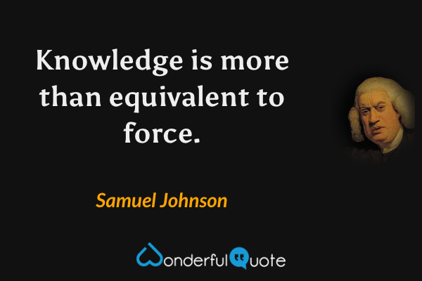 Knowledge is more than equivalent to force. - Samuel Johnson quote.