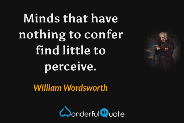Minds that have nothing to confer find little to perceive. - William Wordsworth quote.