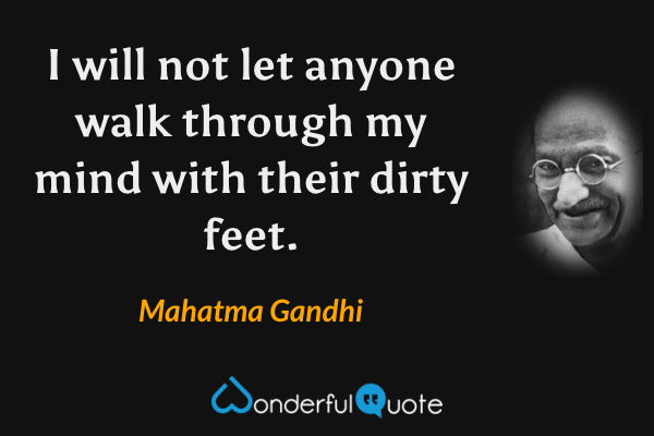I will not let anyone walk through my mind with their dirty feet. - Mahatma Gandhi quote.