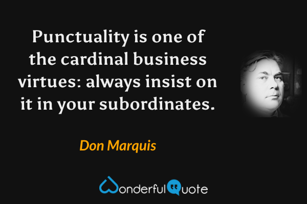 Punctuality is one of the cardinal business virtues: always insist on it in your subordinates. - Don Marquis quote.