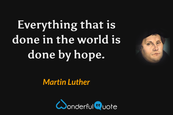 Everything that is done in the world is done by hope. - Martin Luther quote.