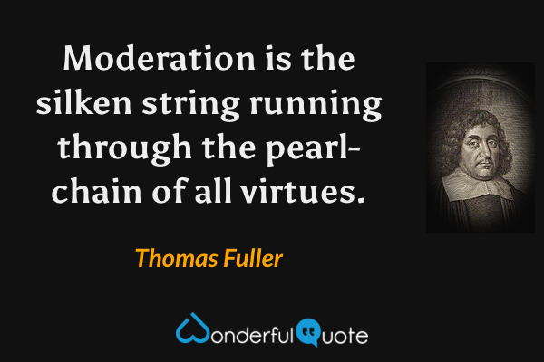 Moderation is the silken string running through the pearl-chain of all virtues. - Thomas Fuller quote.