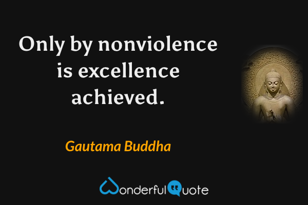Only by nonviolence is excellence achieved. - Gautama Buddha quote.