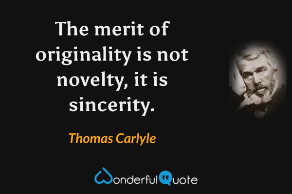 The merit of originality is not novelty, it is sincerity. - Thomas Carlyle quote.
