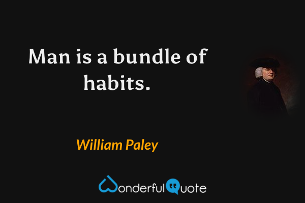 Man is a bundle of habits. - William Paley quote.