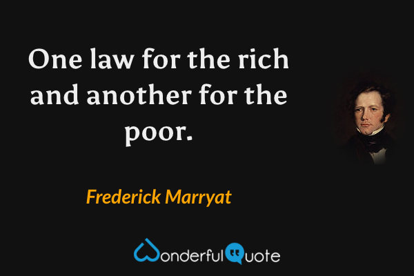 One law for the rich and another for the poor. - Frederick Marryat quote.