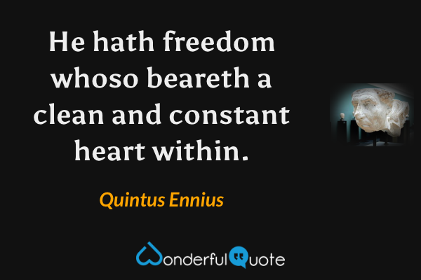 He hath freedom whoso beareth a clean and constant heart within. - Quintus Ennius quote.