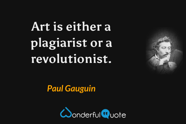 Art is either a plagiarist or a revolutionist. - Paul Gauguin quote.