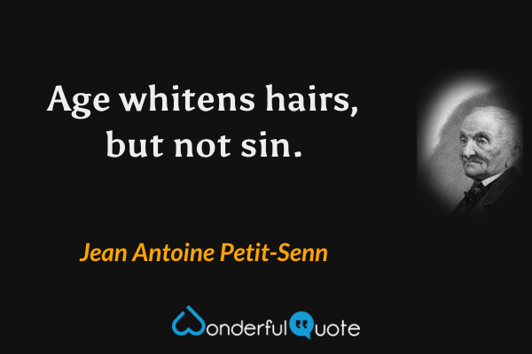 Age whitens hairs, but not sin. - Jean Antoine Petit-Senn quote.