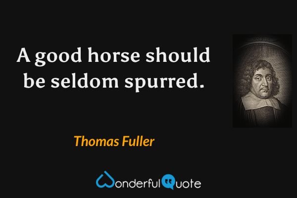 A good horse should be seldom spurred. - Thomas Fuller quote.