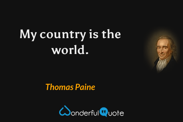My country is the world. - Thomas Paine quote.