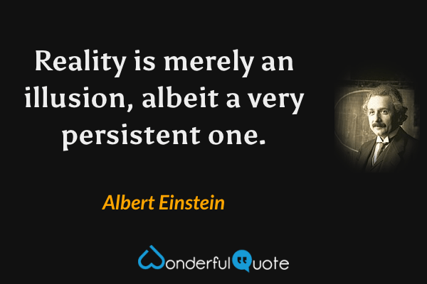 Reality is merely an illusion, albeit a very persistent one. - Albert Einstein quote.