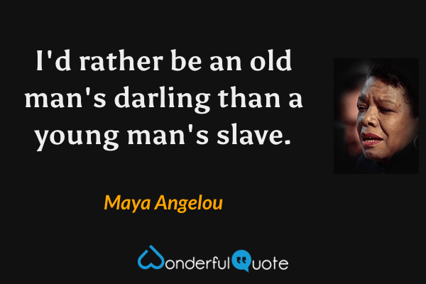 I'd rather be an old man's darling than a young man's slave. - Maya Angelou quote.