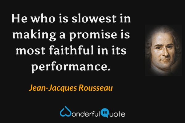He who is slowest in making a promise is most faithful in its performance. - Jean-Jacques Rousseau quote.