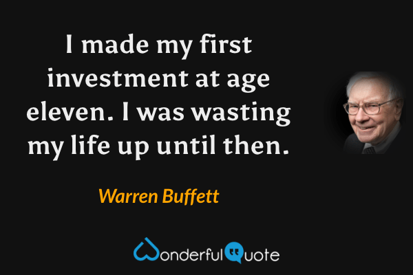 I made my first investment at age eleven. I was wasting my life up until then. - Warren Buffett quote.