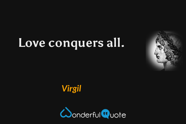 Love conquers all. - Virgil quote.