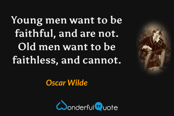 Young men want to be faithful, and are not. Old men want to be faithless, and cannot. - Oscar Wilde quote.