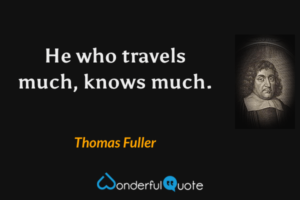 He who travels much, knows much. - Thomas Fuller quote.