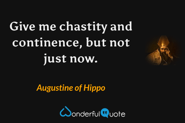 Give me chastity and continence, but not just now. - Augustine of Hippo quote.