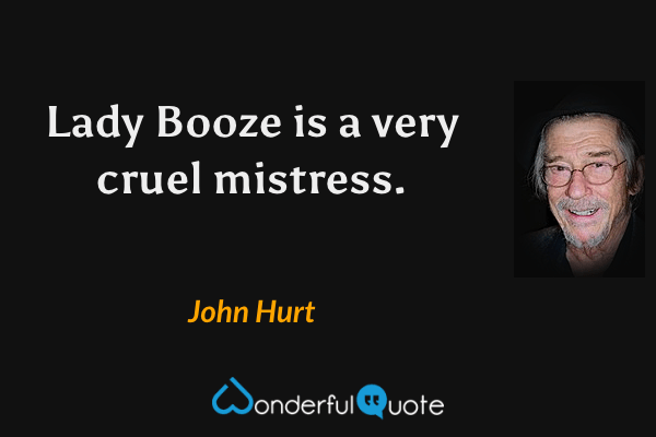 Lady Booze is a very cruel mistress. - John Hurt quote.