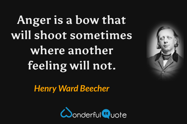 Anger is a bow that will shoot sometimes where another feeling will not. - Henry Ward Beecher quote.