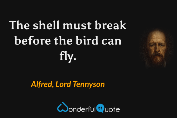 The shell must break before the bird can fly. - Alfred, Lord Tennyson quote.