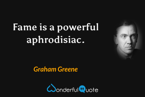 Fame is a powerful aphrodisiac. - Graham Greene quote.