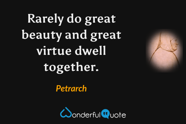 Rarely do great beauty and great virtue dwell together. - Petrarch quote.