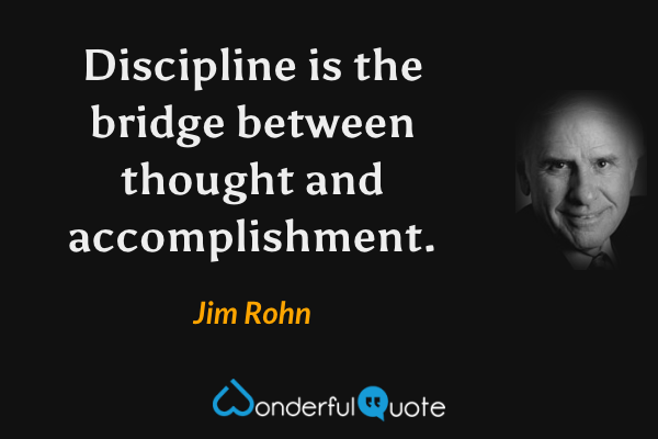 Discipline is the bridge between thought and accomplishment. - Jim Rohn quote.