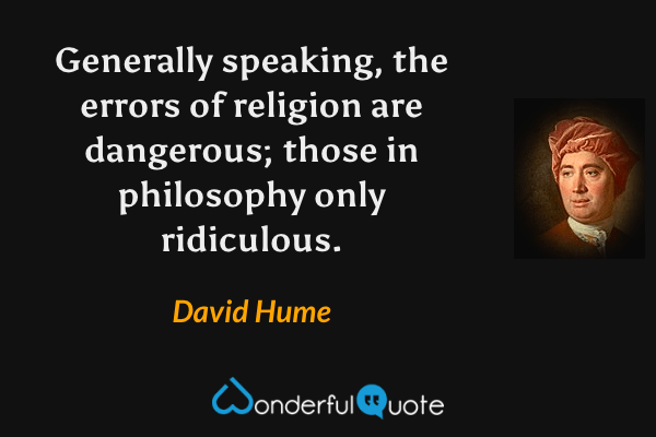 Generally speaking, the errors of religion are dangerous; those in philosophy only ridiculous. - David Hume quote.