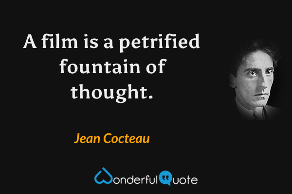 A film is a petrified fountain of thought. - Jean Cocteau quote.