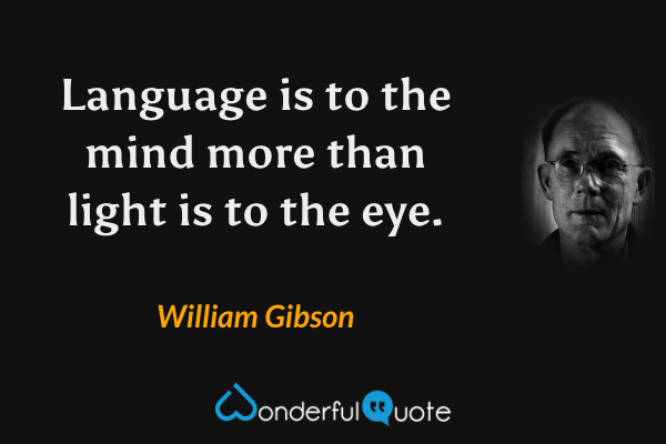 Language is to the mind more than light is to the eye. - William Gibson quote.